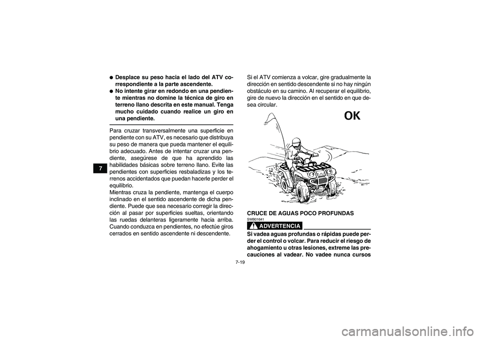 YAMAHA GRIZZLY 125 2012  Manuale de Empleo (in Spanish) 7-19
7
Desplace su peso hacia el lado del ATV co-
rrespondiente a la parte ascendente.No intente girar en redondo en una pendien-
te mientras no domine la técnica de giro en
terreno llano descrita 