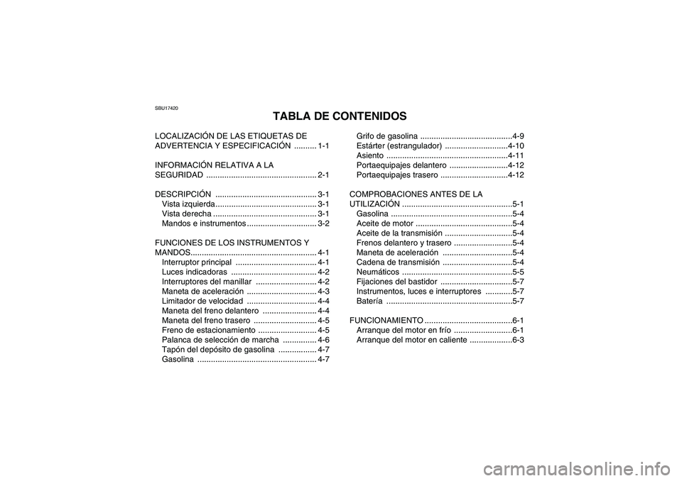 YAMAHA GRIZZLY 125 2012  Manuale de Empleo (in Spanish) SBU17420
TABLA DE CONTENIDOS
LOCALIZACIÓN DE LAS ETIQUETAS DE 
ADVERTENCIA Y ESPECIFICACIÓN .......... 1-1
INFORMACIÓN RELATIVA A LA 
SEGURIDAD ................................................. 2-1