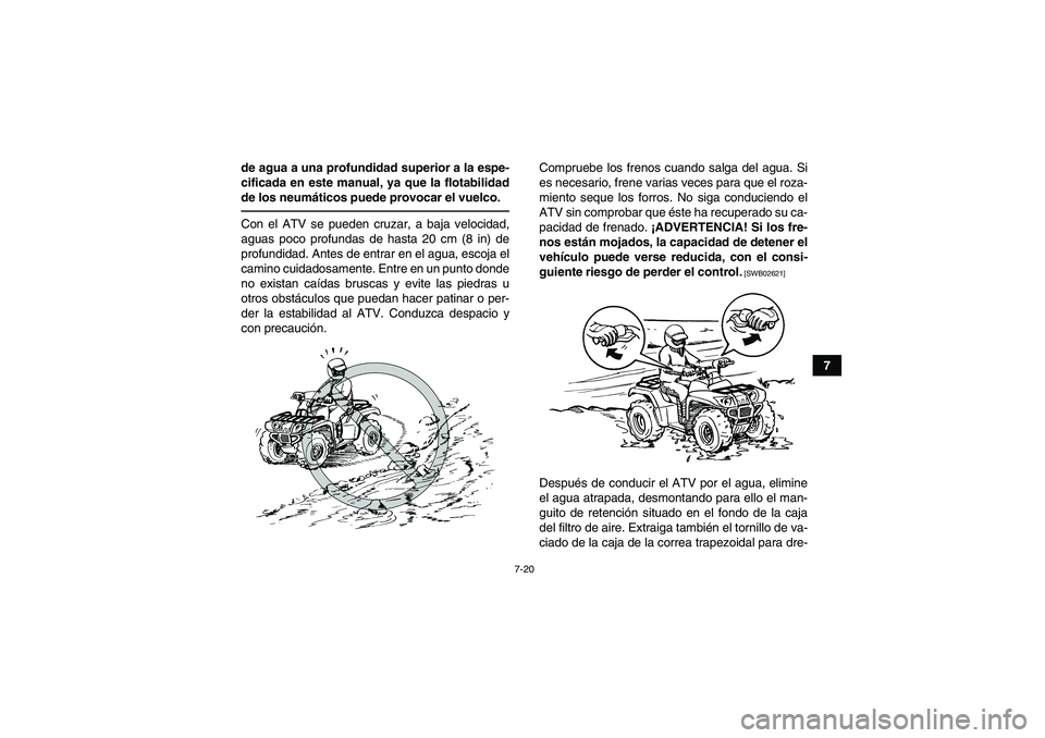 YAMAHA GRIZZLY 125 2012  Manuale de Empleo (in Spanish) 7-20
7 de agua a una profundidad superior a la espe-
cificada en este manual, ya que la flotabilidad
de los neumáticos puede provocar el vuelco.
Con el ATV se pueden cruzar, a baja velocidad,
aguas p