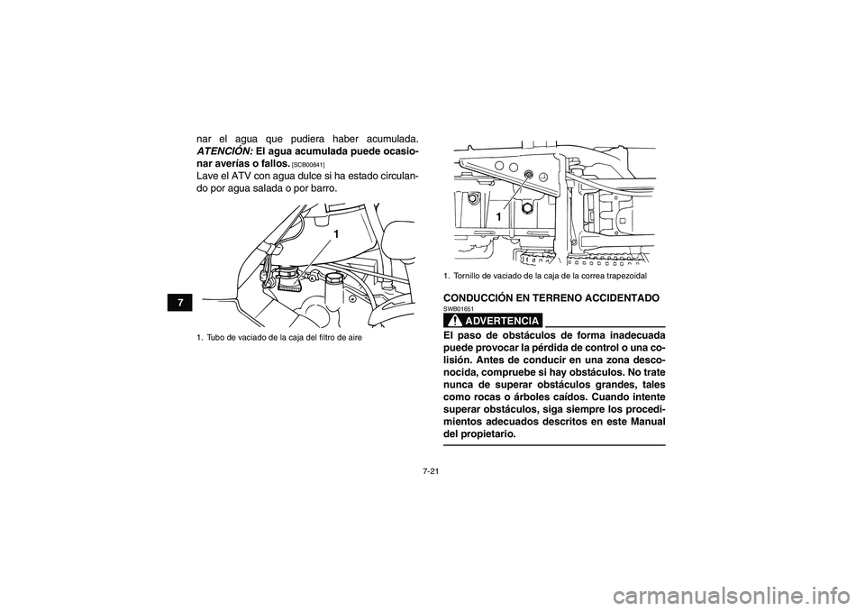 YAMAHA GRIZZLY 125 2012  Manuale de Empleo (in Spanish) 7-21
7nar el agua que pudiera haber acumulada.
ATENCIÓN: El agua acumulada puede ocasio-
nar averías o fallos.
 [SCB00841]
Lave el ATV con agua dulce si ha estado circulan-
do por agua salada o por 