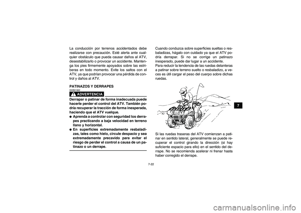 YAMAHA GRIZZLY 125 2012  Manuale de Empleo (in Spanish) 7-22
7 La conducción por terrenos accidentados debe
realizarse con precaución. Esté alerta ante cual-
quier obstáculo que pueda causar daños al ATV,
desestabilizarlo o provocar un accidente. Mant