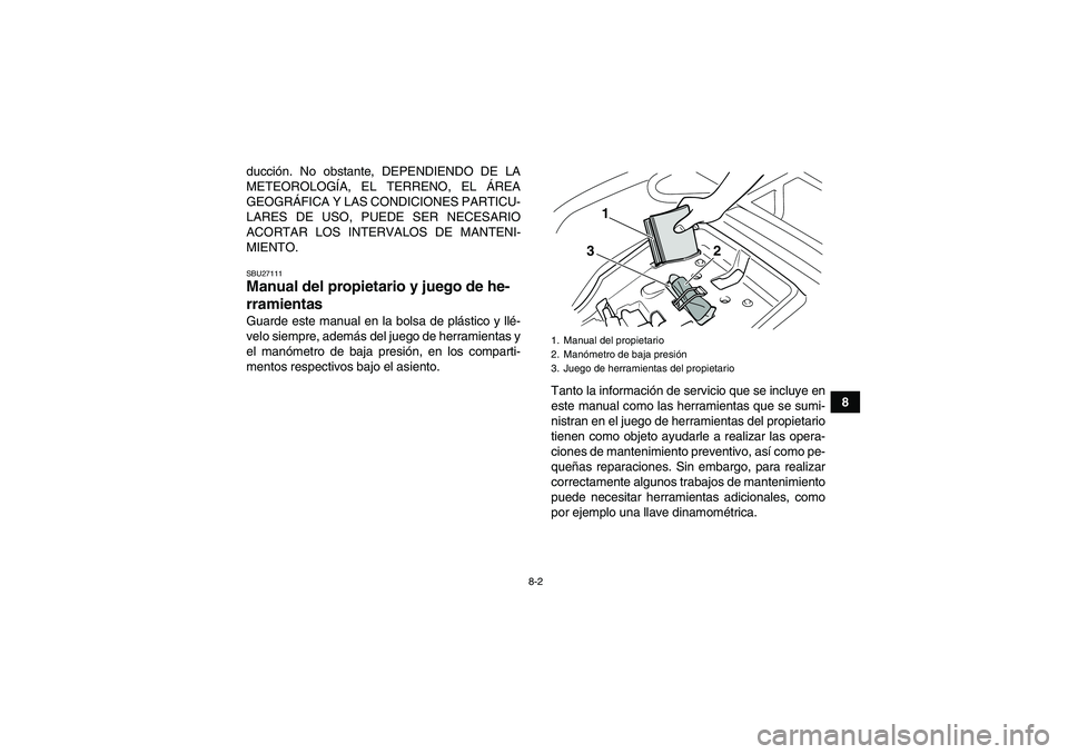 YAMAHA GRIZZLY 125 2012  Manuale de Empleo (in Spanish) 8-2
8 ducción. No obstante, DEPENDIENDO DE LA
METEOROLOGÍA, EL TERRENO, EL ÁREA
GEOGRÁFICA Y LAS CONDICIONES PARTICU-
LARES DE USO, PUEDE SER NECESARIO
ACORTAR LOS INTERVALOS DE MANTENI-
MIENTO.
S
