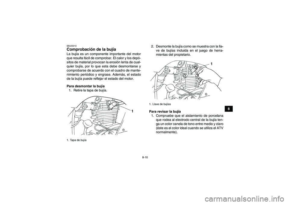 YAMAHA GRIZZLY 125 2012  Manuale de Empleo (in Spanish) 8-10
8
SBU23213Comprobación de la bujía La bujía es un componente importante del motor
que resulta fácil de comprobar. El calor y los depó-
sitos de material provocan la erosión lenta de cual-
q