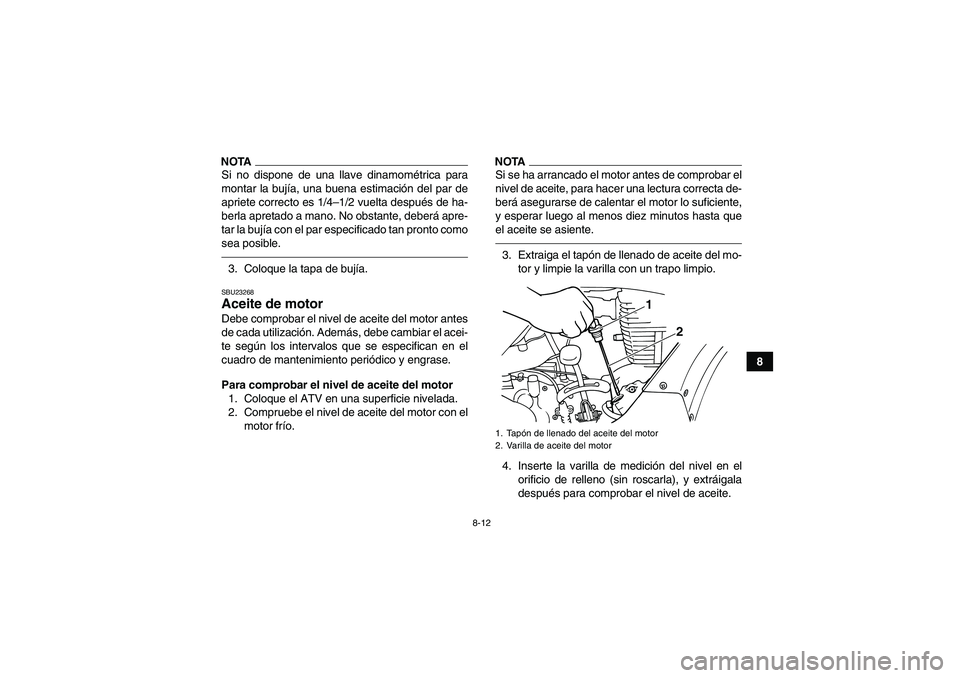 YAMAHA GRIZZLY 125 2012  Manuale de Empleo (in Spanish) 8-12
8
NOTASi no dispone de una llave dinamométrica para
montar la bujía, una buena estimación del par de
apriete correcto es 1/4–1/2 vuelta después de ha-
berla apretado a mano. No obstante, de