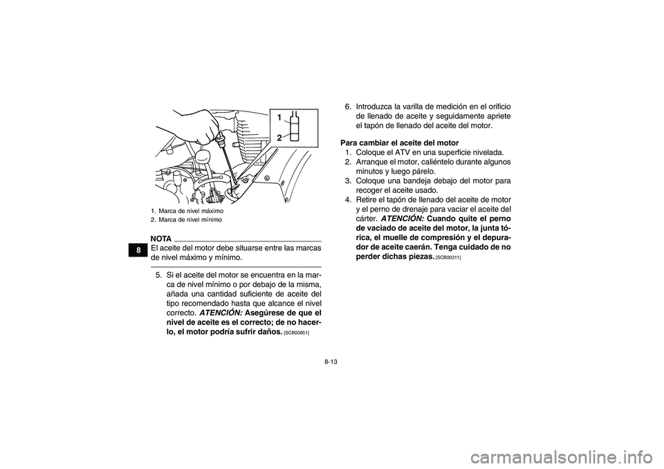 YAMAHA GRIZZLY 125 2012  Manuale de Empleo (in Spanish) 8-13
8
NOTAEl aceite del motor debe situarse entre las marcas
de nivel máximo y mínimo.5. Si el aceite del motor se encuentra en la mar-
ca de nivel mínimo o por debajo de la misma,
añada una cant