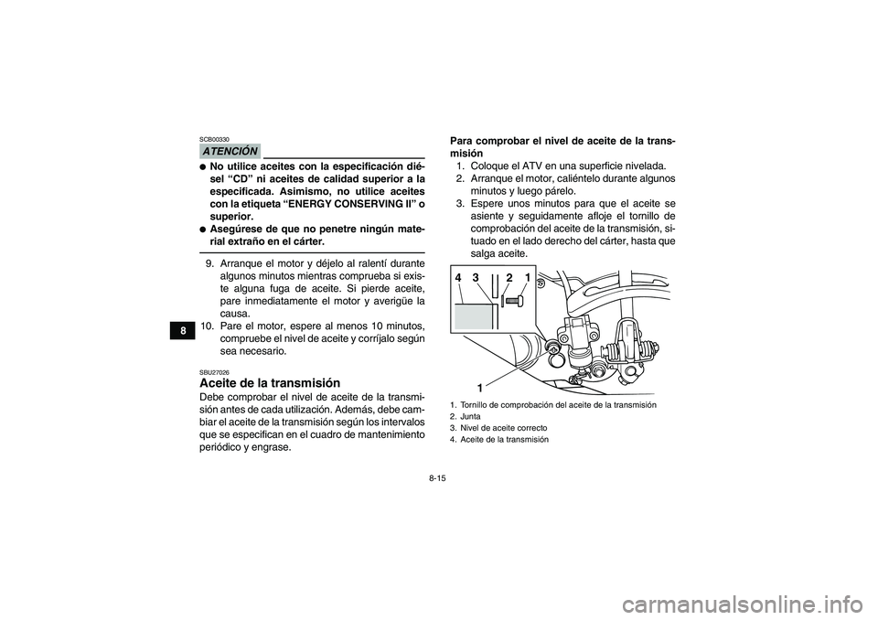 YAMAHA GRIZZLY 125 2012  Manuale de Empleo (in Spanish) 8-15
8
ATENCIÓNSCB00330No utilice aceites con la especificación dié-
sel “CD” ni aceites de calidad superior a la
especificada. Asimismo, no utilice aceites
con la etiqueta “ENERGY CONSERVIN