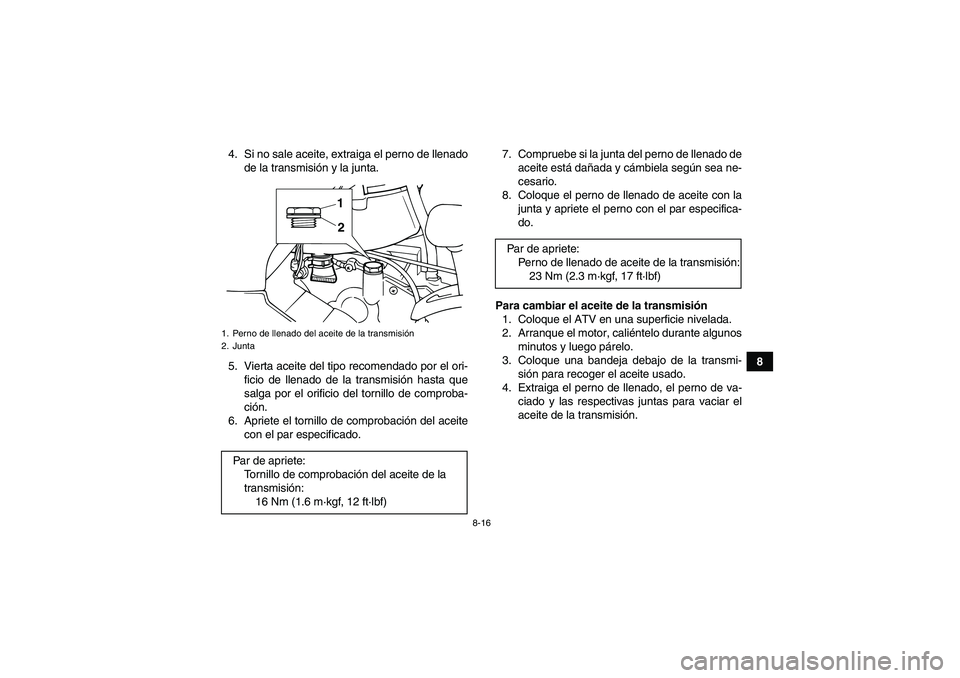 YAMAHA GRIZZLY 125 2012 Manuale de Empleo (in Spanish) 8-16
8 4. Si no sale aceite, extraiga el perno de llenado
de la transmisión y la junta.
5. Vierta aceite del tipo recomendado por el ori-
ficio de llenado de la transmisión hasta que
salga por el or YAMAHA GRIZZLY 125 2012 Manuale de Empleo (in Spanish) 8-16
8 4. Si no sale aceite, extraiga el perno de llenado
de la transmisión y la junta.
5. Vierta aceite del tipo recomendado por el ori-
ficio de llenado de la transmisión hasta que
salga por el or