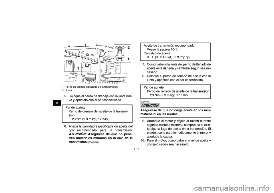 YAMAHA GRIZZLY 125 2012 Manuale de Empleo (in Spanish) 8-17
85. Coloque el perno de drenaje con la junta nue-
va y apriételo con el par especificado.
6. Añada la cantidad especificada de aceite del
tipo recomendado para la transmisión.
ATENCIÓN: Asegà YAMAHA GRIZZLY 125 2012 Manuale de Empleo (in Spanish) 8-17
85. Coloque el perno de drenaje con la junta nue-
va y apriételo con el par especificado.
6. Añada la cantidad especificada de aceite del
tipo recomendado para la transmisión.
ATENCIÓN: AsegÃ