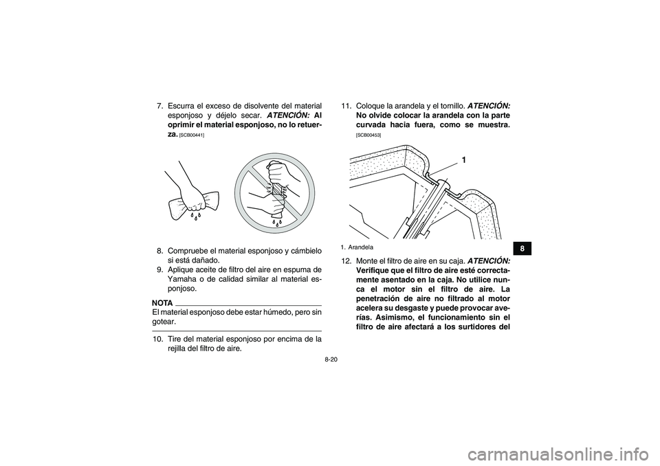 YAMAHA GRIZZLY 125 2012  Manuale de Empleo (in Spanish) 8-20
8 7. Escurra el exceso de disolvente del material
esponjoso y déjelo secar. ATENCIÓN: Al
oprimir el material esponjoso, no lo retuer-
za.
 [SCB00441]
8. Compruebe el material esponjoso y cámbi