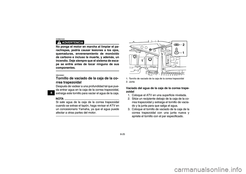 YAMAHA GRIZZLY 125 2012 Manuale de Empleo (in Spanish) 8-25
8
ADVERTENCIA
SWB02340No ponga el motor en marcha al limpiar el pa-
rachispas, podrÃa causar lesiones a los ojos,
quemaduras, envenenamiento de monóxido
de carbono e incluso la muerte, y ademá YAMAHA GRIZZLY 125 2012 Manuale de Empleo (in Spanish) 8-25
8
ADVERTENCIA
SWB02340No ponga el motor en marcha al limpiar el pa-
rachispas, podrÃa causar lesiones a los ojos,
quemaduras, envenenamiento de monóxido
de carbono e incluso la muerte, y ademá