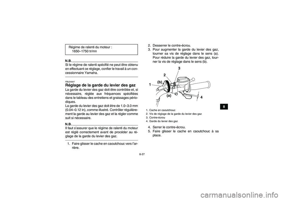 YAMAHA GRIZZLY 125 2012 Notices Demploi (in French) 8-27
8
N.B.Si le régime de ralenti spécifié ne peut être obtenu
en effectuant ce réglage, confier le travail à un con-
cessionnaire Yamaha.FBU24047Réglage de la garde du levier des gaz La garde YAMAHA GRIZZLY 125 2012 Notices Demploi (in French) 8-27
8
N.B.Si le régime de ralenti spécifié ne peut être obtenu
en effectuant ce réglage, confier le travail à un con-
cessionnaire Yamaha.FBU24047Réglage de la garde du levier des gaz La garde