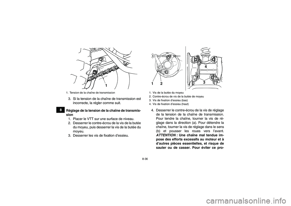 YAMAHA GRIZZLY 125 2012 Notices Demploi (in French) 8-36
83. Si la tension de la chaîne de transmission est
incorrecte, la régler comme suit.
Réglage de la tension de la chaîne de transmis-
sion
1. Placer le VTT sur une surface de niveau.
2. Desser YAMAHA GRIZZLY 125 2012 Notices Demploi (in French) 8-36
83. Si la tension de la chaîne de transmission est
incorrecte, la régler comme suit.
Réglage de la tension de la chaîne de transmis-
sion
1. Placer le VTT sur une surface de niveau.
2. Desser