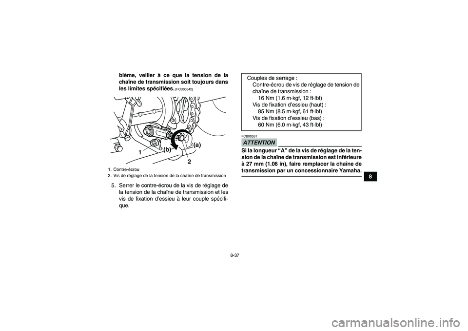 YAMAHA GRIZZLY 125 2012  Notices Demploi (in French) 8-37
8 blème, veiller à ce que la tension de la
chaîne de transmission soit toujours dans
les limites spécifiées.
 [FCB00542]
5. Serrer le contre-écrou de la vis de réglage de
la tension de la 