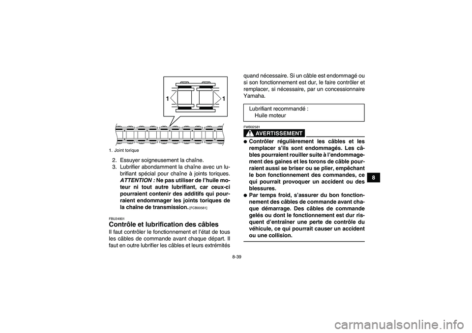 YAMAHA GRIZZLY 125 2012  Notices Demploi (in French) 8-39
8 2. Essuyer soigneusement la chaîne.
3. Lubrifier abondamment la chaîne avec un lu-
brifiant spécial pour chaîne à joints toriques.
ATTENTION : Ne pas utiliser de l’huile mo-
teur ni tout