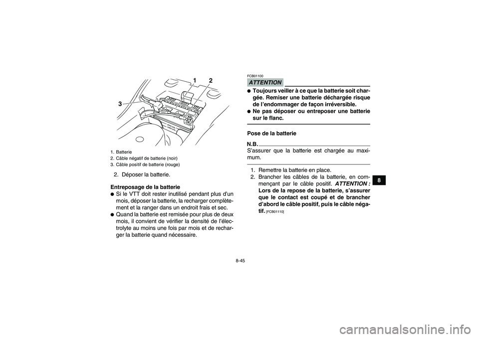 YAMAHA GRIZZLY 125 2012  Notices Demploi (in French) 8-45
8 2. Déposer la batterie.
Entreposage de la batterie
Si le VTT doit rester inutilisé pendant plus d’un
mois, déposer la batterie, la recharger complète-
ment et la ranger dans un endroit f