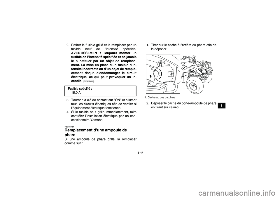 YAMAHA GRIZZLY 125 2012 Notices Demploi (in French) 8-47
8 2. Retirer le fusible grillé et le remplacer par un
fusible neuf de l’intensité spécifiée.
AVERTISSEMENT ! Toujours monter un
fusible de l’intensité spécifiée et ne jamais
le substit YAMAHA GRIZZLY 125 2012 Notices Demploi (in French) 8-47
8 2. Retirer le fusible grillé et le remplacer par un
fusible neuf de l’intensité spécifiée.
AVERTISSEMENT ! Toujours monter un
fusible de l’intensité spécifiée et ne jamais
le substit