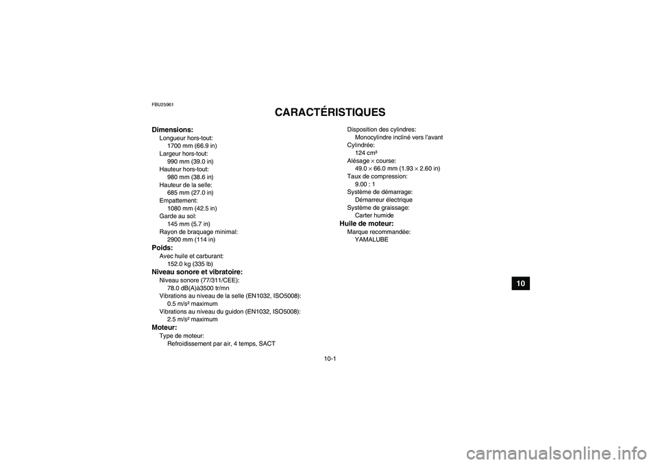YAMAHA GRIZZLY 125 2012  Notices Demploi (in French) 10-1
10
FBU25961
CARACTÉRISTIQUES 
Dimensions:Longueur hors-tout:
1700 mm (66.9 in)
Largeur hors-tout:
990 mm (39.0 in)
Hauteur hors-tout:
980 mm (38.6 in)
Hauteur de la selle:
685 mm (27.0 in)
Empat