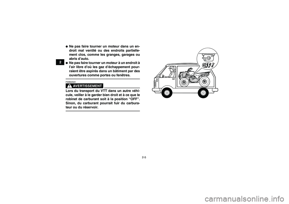 YAMAHA GRIZZLY 125 2012  Notices Demploi (in French) 2-5
2
Ne pas faire tourner un moteur dans un en-
droit mal ventilé ou des endroits partielle-
ment clos, comme les granges, garages ou
abris d’auto.Ne pas faire tourner un moteur à un endroit à