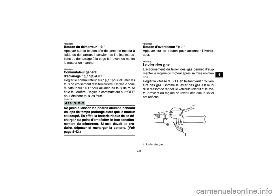 YAMAHA GRIZZLY 125 2012  Notices Demploi (in French) 4-3
4
FBU18101Bouton du démarreur“” 
Appuyer sur ce bouton afin de lancer le moteur à
l’aide du démarreur. Il convient de lire les instruc-
tions de démarrage à la page 6-1 avant de mettre
