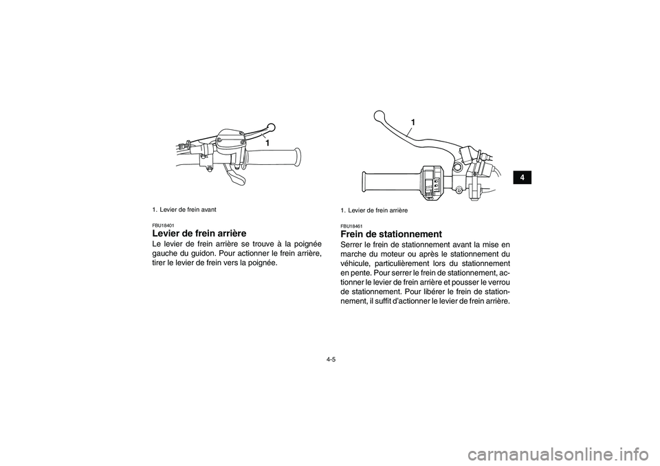 YAMAHA GRIZZLY 125 2012  Notices Demploi (in French) 4-5
4
FBU18401Levier de frein arrière Le levier de frein arrière se trouve à la poignée
gauche du guidon. Pour actionner le frein arrière,
tirer le levier de frein vers la poignée.
FBU18461Frein