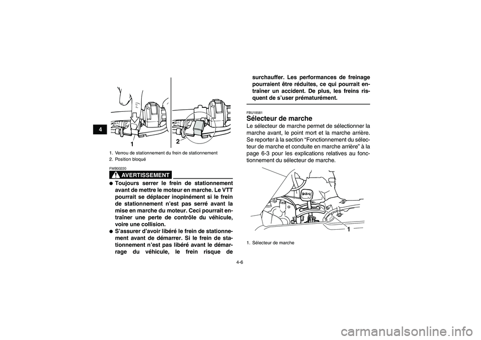 YAMAHA GRIZZLY 125 2012  Notices Demploi (in French) 4-6
4
AVERTISSEMENT
FWB00220Toujours serrer le frein de stationnement
avant de mettre le moteur en marche. Le VTT
pourrait se déplacer inopinément si le frein
de stationnement n’est pas serré av