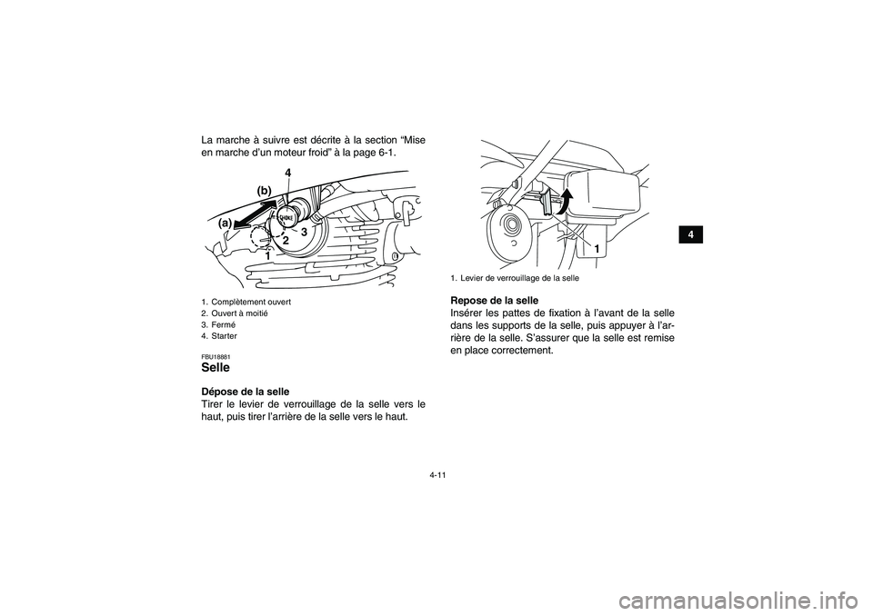 YAMAHA GRIZZLY 125 2012  Notices Demploi (in French) 4-11
4 La marche à suivre est décrite à la section “Mise
en marche d’un moteur froid” à la page 6-1.
FBU18881Selle Dépose de la selle
Tirer le levier de verrouillage de la selle vers le
hau