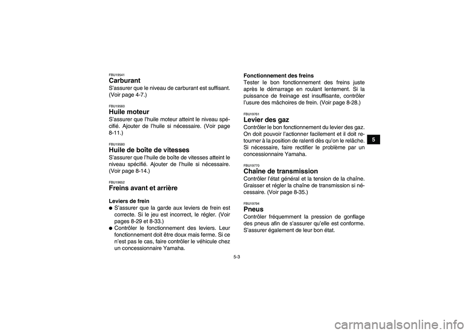 YAMAHA GRIZZLY 125 2012  Notices Demploi (in French) 5-3
5
FBU19541Carburant S’assurer que le niveau de carburant est suffisant.
(Voir page 4-7.)FBU19560Huile moteur S’assurer que l’huile moteur atteint le niveau spé-
cifié. Ajouter de l’huile