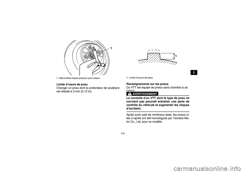YAMAHA GRIZZLY 125 2012  Notices Demploi (in French) 5-5
5
Limite d’usure de pneu
Changer un pneu dont la profondeur de sculpture
est réduite à 3 mm (0.12 in).Renseignements sur les pneus
Ce VTT est équipé de pneus sans chambre à air.
AVERTISSEME