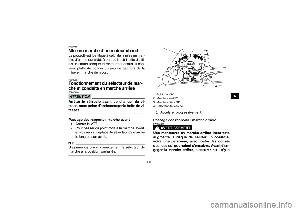 YAMAHA GRIZZLY 125 2012  Notices Demploi (in French) 6-3
6
FBU20291Mise en marche d’un moteur chaud Le procédé est identique à celui de la mise en mar-
che d’un moteur froid, à part qu’il soit inutile d’utili-
ser le starter lorsque le moteu
