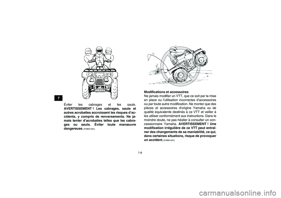 YAMAHA GRIZZLY 125 2012  Notices Demploi (in French) 7-8
7
Éviter les cabrages et les sauts.
AVERTISSEMENT ! Les cabrages, sauts et
autres acrobaties accroissent les risques d’ac-
cidents, y compris de renversements. Ne ja-
mais tenter d’acrobaties