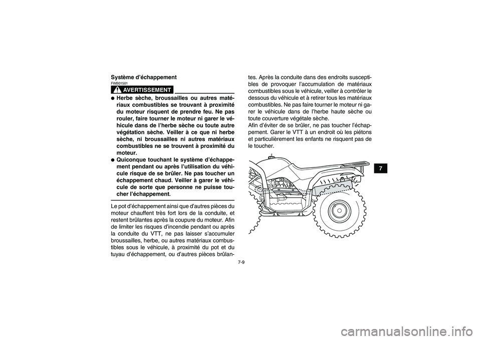 YAMAHA GRIZZLY 125 2012  Notices Demploi (in French) 7-9
7 Système d’échappement
AVERTISSEMENT
FWB01501Herbe sèche, broussailles ou autres maté-
riaux combustibles se trouvant à proximité
du moteur risquent de prendre feu. Ne pas
rouler, faire 