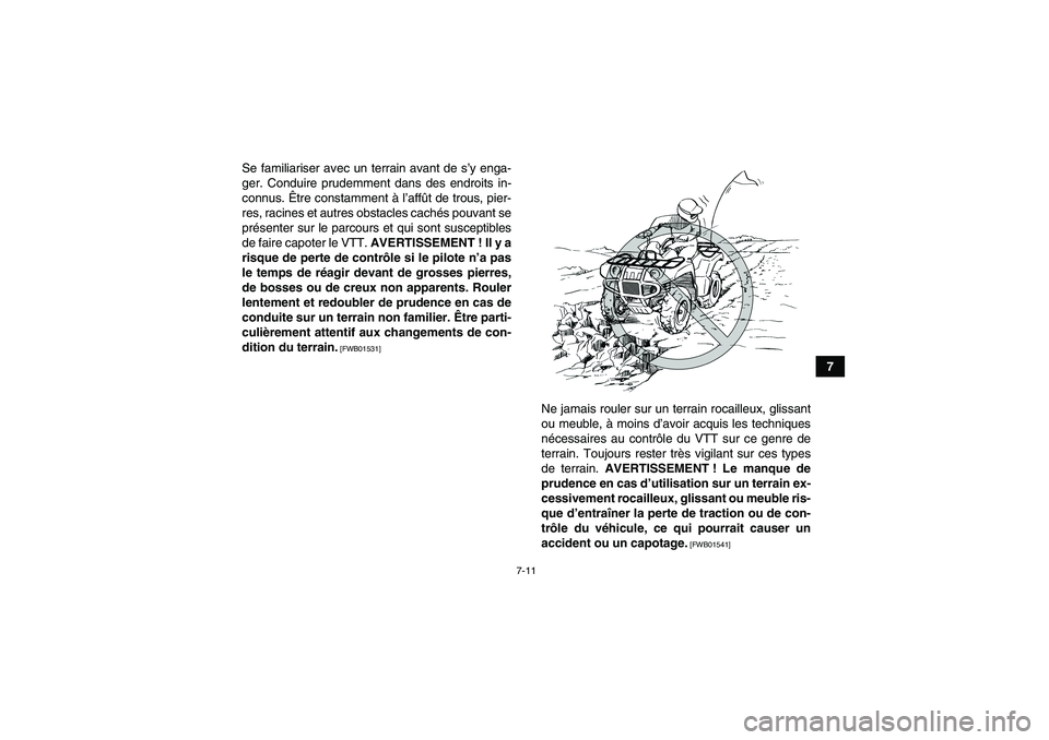 YAMAHA GRIZZLY 125 2012  Notices Demploi (in French) 7-11
7 Se familiariser avec un terrain avant de s’y enga-
ger. Conduire prudemment dans des endroits in-
connus. Être constamment à l’affût de trous, pier-
res, racines et autres obstacles cach