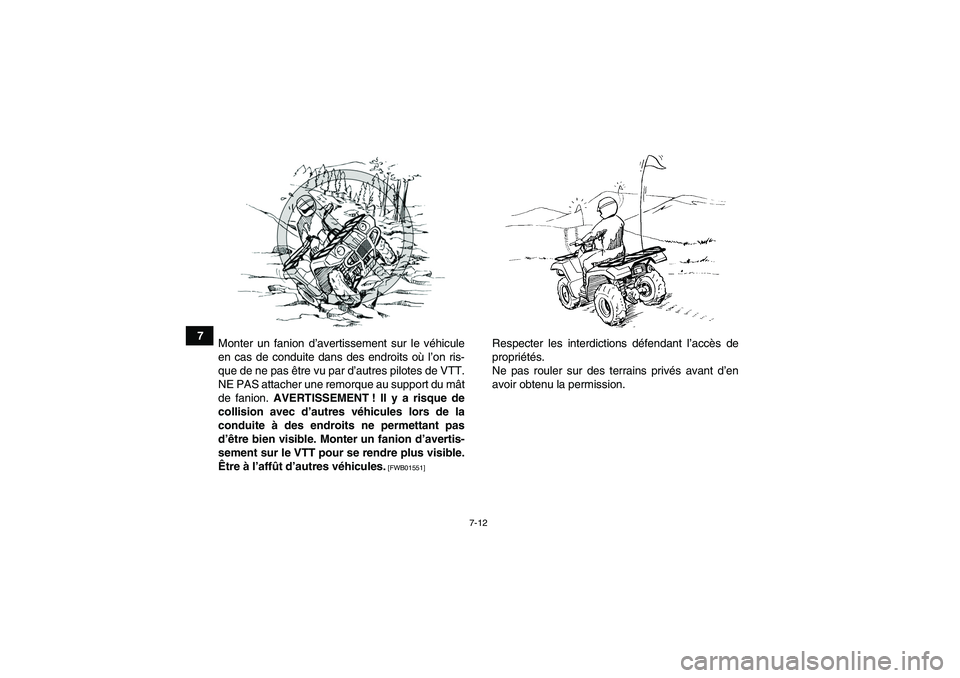 YAMAHA GRIZZLY 125 2012  Notices Demploi (in French) 7-12
7
Monter un fanion d’avertissement sur le véhicule
en cas de conduite dans des endroits où l’on ris-
que de ne pas être vu par d’autres pilotes de VTT.
NE PAS attacher une remorque au su