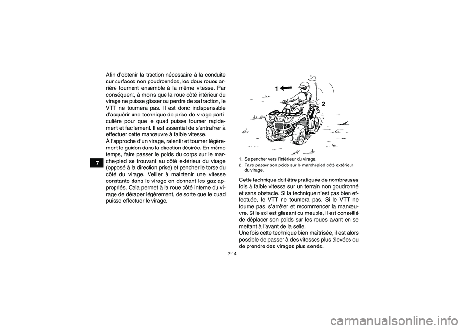 YAMAHA GRIZZLY 125 2012  Notices Demploi (in French) 7-14
7Afin d’obtenir la traction nécessaire à la conduite
sur surfaces non goudronnées, les deux roues ar-
rière tournent ensemble à la même vitesse. Par
conséquent, à moins que la roue côt