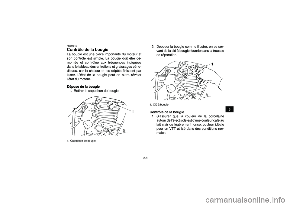 YAMAHA GRIZZLY 125 2012  Notices Demploi (in French) 8-9
8
FBU23213Contrôle de la bougie La bougie est une pièce importante du moteur et
son contrôle est simple. La bougie doit être dé-
montée et contrôlée aux fréquences indiquées
dans le tabl