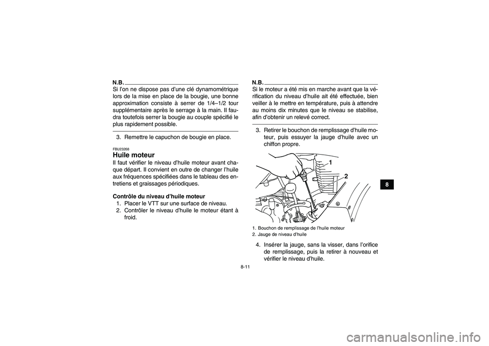 YAMAHA GRIZZLY 125 2012  Notices Demploi (in French) 8-11
8
N.B.Si l’on ne dispose pas d’une clé dynamométrique
lors de la mise en place de la bougie, une bonne
approximation consiste à serrer de 1/4–1/2 tour
supplémentaire après le serrage 