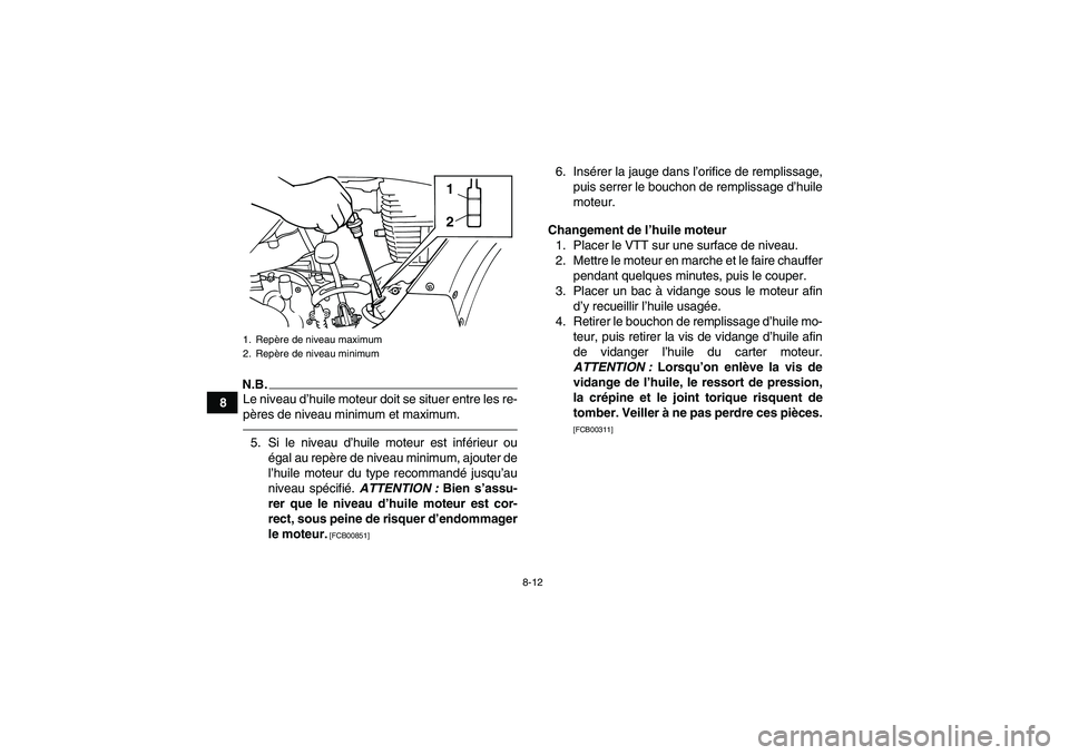 YAMAHA GRIZZLY 125 2012  Notices Demploi (in French) 8-12
8
N.B.Le niveau d’huile moteur doit se situer entre les re-
pères de niveau minimum et maximum.5. Si le niveau d’huile moteur est inférieur ou
égal au repère de niveau minimum, ajouter de