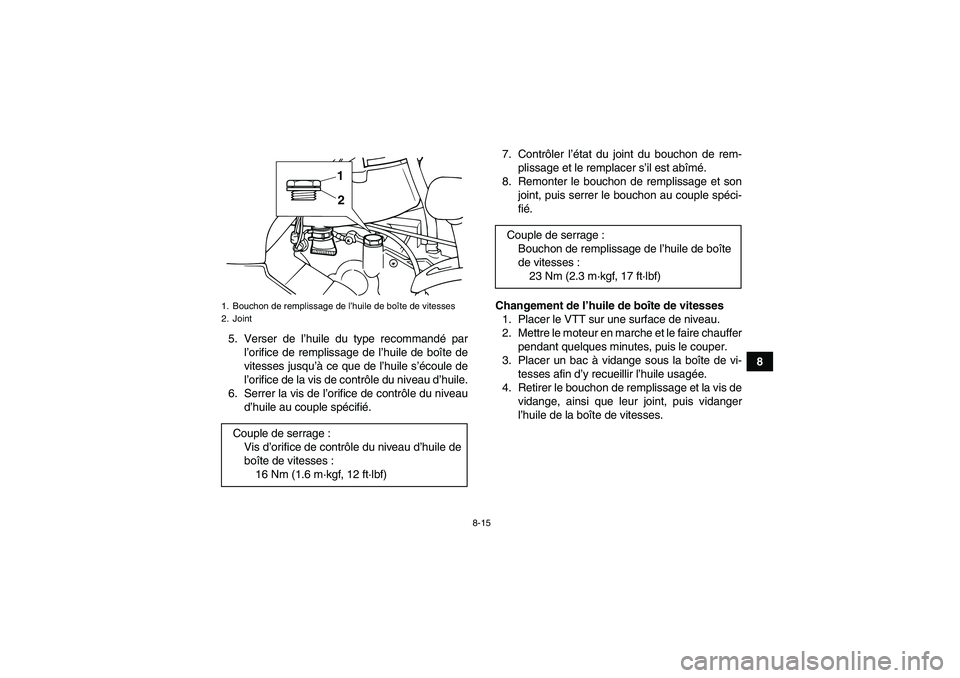 YAMAHA GRIZZLY 125 2012  Notices Demploi (in French) 8-15
8 5. Verser de l’huile du type recommandé par
l’orifice de remplissage de l’huile de boîte de
vitesses jusqu’à ce que de l’huile s’écoule de
l’orifice de la vis de contrôle du 