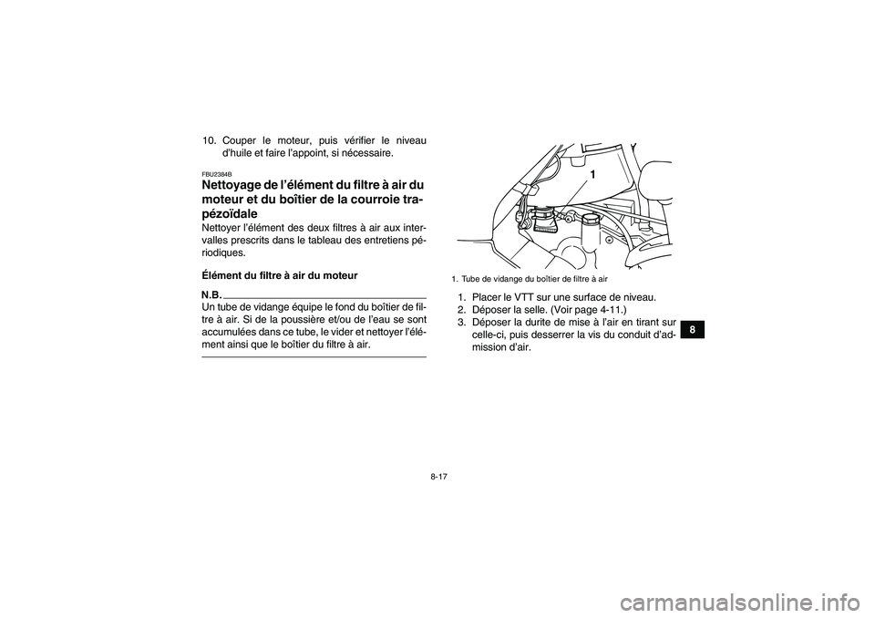 YAMAHA GRIZZLY 125 2012 Notices Demploi (in French) 8-17
8 10. Couper le moteur, puis vérifier le niveau
d’huile et faire l’appoint, si nécessaire.
FBU2384BNettoyage de l’élément du filtre à air du
moteur et du boîtier de la courroie tra-
YAMAHA GRIZZLY 125 2012 Notices Demploi (in French) 8-17
8 10. Couper le moteur, puis vérifier le niveau
d’huile et faire l’appoint, si nécessaire.
FBU2384BNettoyage de l’élément du filtre à air du
moteur et du boîtier de la courroie tra-