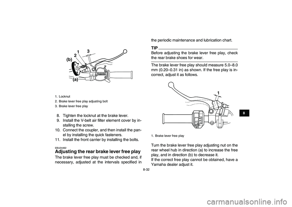 YAMAHA GRIZZLY 125 2011 Owners Manual
8-32
1
2
3
4
5
6
78
9
10
11
8. Tighten the locknut at the brake lever.
9. Install the V-belt air filter element cover by in-
stalling the screw.
10. Connect the coupler, and then install the pan- YAMAHA GRIZZLY 125 2011 Owners Manual
8-32
1
2
3
4
5
6
78
9
10
11
8. Tighten the locknut at the brake lever.
9. Install the V-belt air filter element cover by in-
stalling the screw.
10. Connect the coupler, and then install the pan-