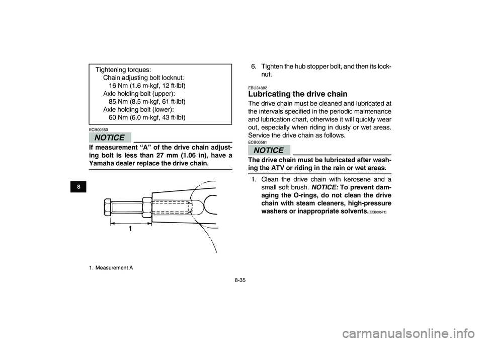 YAMAHA GRIZZLY 125 2011 Owners Manual
8-35
1
2
3
4
5
6
78
9
10
11
NOTICE
ECB00550
If measurement “A” of the drive chain adjust-
ing bolt is less than 27 mm (1.06 in), have a
Yamaha dealer replace the drive chain.
6. Tighten t YAMAHA GRIZZLY 125 2011 Owners Manual
8-35
1
2
3
4
5
6
78
9
10
11
NOTICE
ECB00550
If measurement “A” of the drive chain adjust-
ing bolt is less than 27 mm (1.06 in), have a
Yamaha dealer replace the drive chain.
6. Tighten t