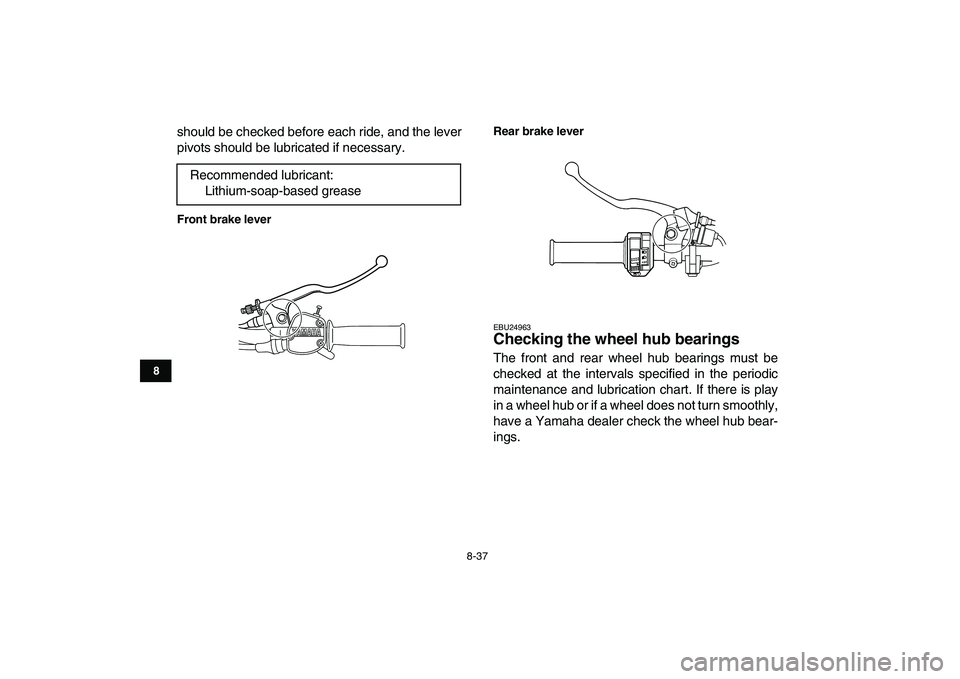 YAMAHA GRIZZLY 125 2011 Owners Manual
8-37
1
2
3
4
5
6
78
9
10
11
should be checked before each ride, and the lever
pivots should be lubricated if necessary.
Front brake leverRear brake lever
EBU24963
Checking the wheel hub bearin YAMAHA GRIZZLY 125 2011 Owners Manual
8-37
1
2
3
4
5
6
78
9
10
11
should be checked before each ride, and the lever
pivots should be lubricated if necessary.
Front brake leverRear brake lever
EBU24963
Checking the wheel hub bearin