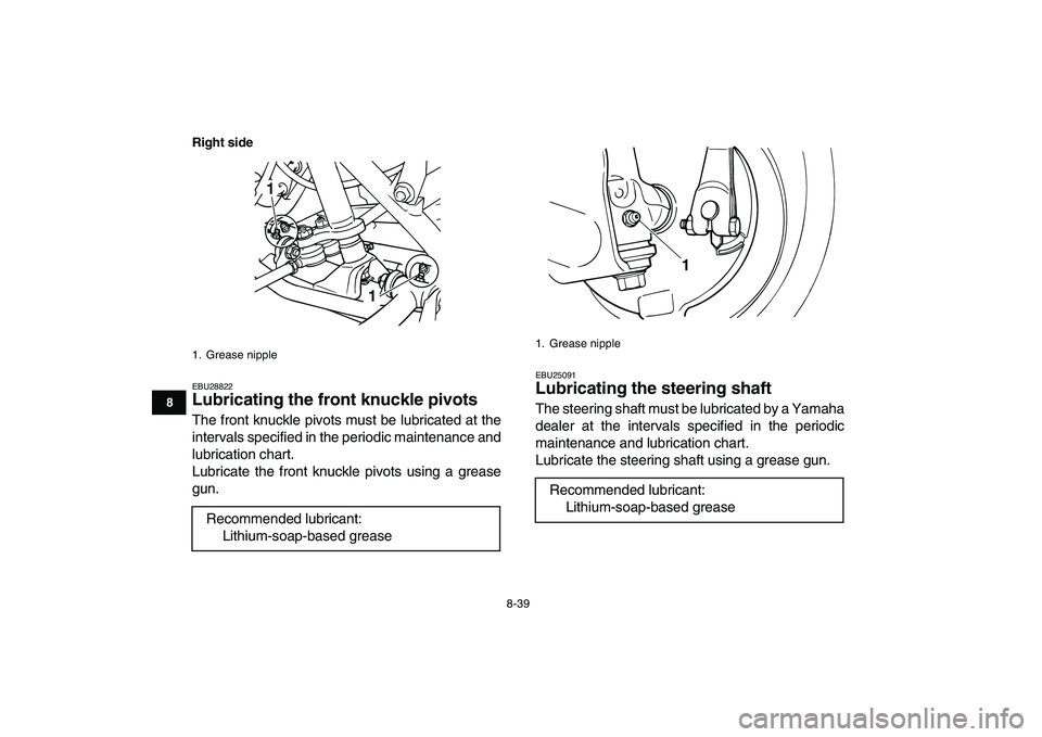 YAMAHA GRIZZLY 125 2011 Owners Manual
8-39
1
2
3
4
5
6
78
9
10
11
Right side
EBU28822
Lubricating the front knuckle pivots
The front knuckle pivots must be lubricated at the
intervals specified in the periodic maintenance and
lubr YAMAHA GRIZZLY 125 2011 Owners Manual
8-39
1
2
3
4
5
6
78
9
10
11
Right side
EBU28822
Lubricating the front knuckle pivots
The front knuckle pivots must be lubricated at the
intervals specified in the periodic maintenance and
lubr