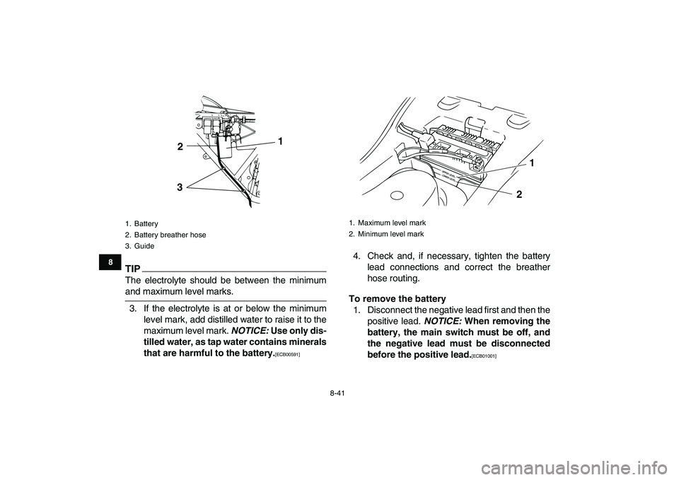 YAMAHA GRIZZLY 125 2011 Owners Manual
8-41
1
2
3
4
5
6
78
9
10
11
TIP
The electrolyte should be between the minimum
and maximum level marks.
3. If the electrolyte is at or below the minimum
level mark, add distilled water to raise i YAMAHA GRIZZLY 125 2011 Owners Manual
8-41
1
2
3
4
5
6
78
9
10
11
TIP
The electrolyte should be between the minimum
and maximum level marks.
3. If the electrolyte is at or below the minimum
level mark, add distilled water to raise i