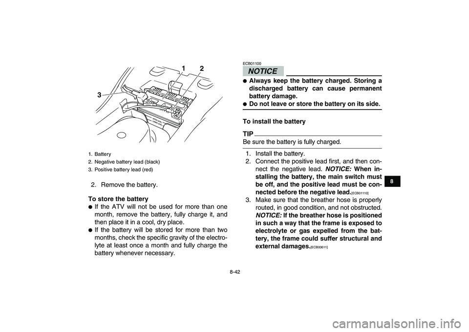 YAMAHA GRIZZLY 125 2011  Owners Manual  
8-42 
1
2
3
4
5
6
78
9
10
11
 
2. Remove the battery. 
To store the battery 
 
If the ATV will not be used for more than one
month, remove the battery, fully charge it, and
then place it in a cool,