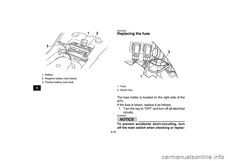 YAMAHA GRIZZLY 125 2011  Owners Manual  
8-43 
1
2
3
4
5
6
78
9
10
11
 
EBU25263 
Replacing the fuse  
The fuse holder is located on the right side of the
ATV.
If the fuse is blown, replace it as follows.
1. Turn the key to “OFF” and t
