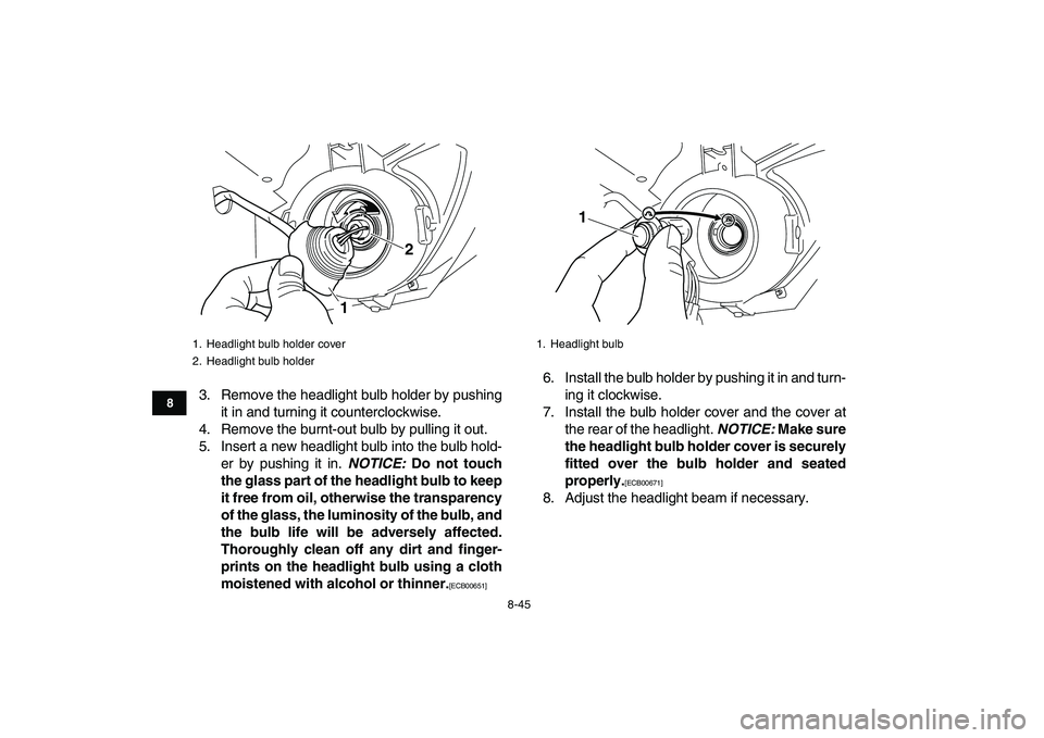 YAMAHA GRIZZLY 125 2011  Owners Manual  
8-45 
1
2
3
4
5
6
78
9
10
11
 
3. Remove the headlight bulb holder by pushing
it in and turning it counterclockwise.
4. Remove the burnt-out bulb by pulling it out.
5. Insert a new headlight bulb in