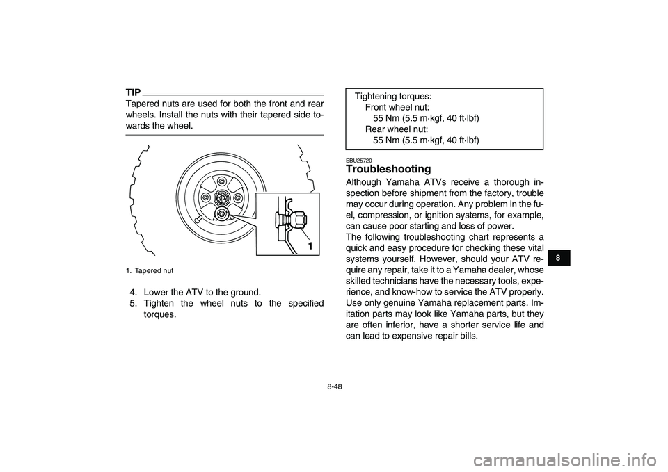 YAMAHA GRIZZLY 125 2011  Owners Manual  
8-48 
1
2
3
4
5
6
78
9
10
11
TIP
 
Tapered nuts are used for both the front and rear
wheels. Install the nuts with their tapered side to- 
wards the wheel.
4. Lower the ATV to the ground.
5. Tighten