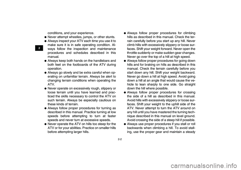 YAMAHA GRIZZLY 125 2011 User Guide  
2-2 
12
3
4
5
6
7
8
9
10
11
 
conditions, and your experience. 
 
Never attempt wheelies, jumps, or other stunts. 
 
Always inspect your ATV each time you use it to
make sure it is in safe operati