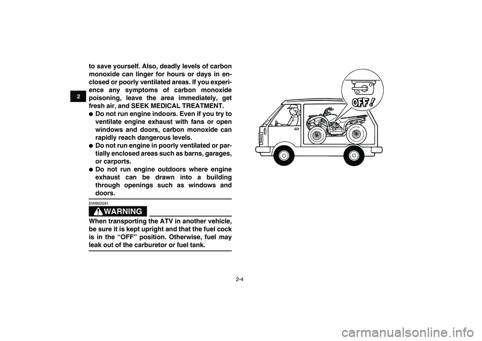 YAMAHA GRIZZLY 125 2011 User Guide  
2-4 
12
3
4
5
6
7
8
9
10
11
 
to save yourself. Also, deadly levels of carbon
monoxide can linger for hours or days in en-
closed or poorly ventilated areas. If you experi-
ence any symptoms of carb